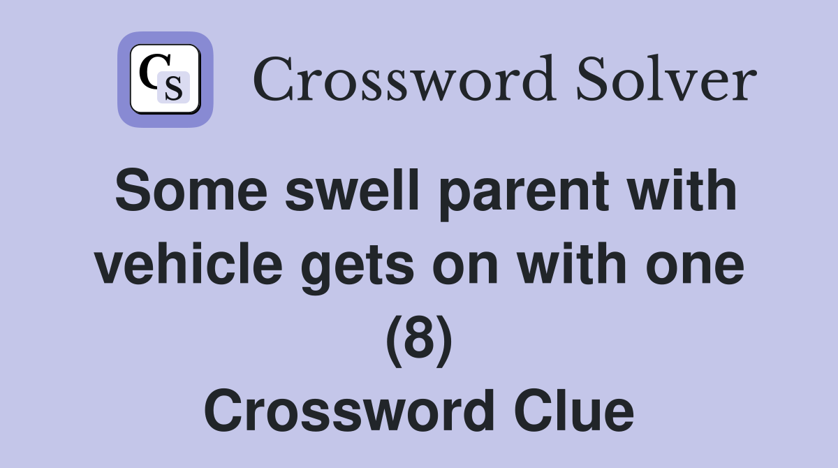Some swell parent with vehicle gets on with one (8) Crossword Clue